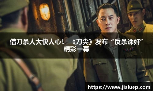 借刀杀人大快人心！ 《刀尖》发布“反杀诛奸”精彩一幕