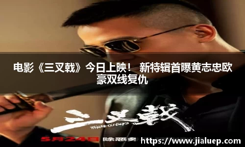 电影《三叉戟》今日上映！ 新特辑首曝黄志忠欧豪双线复仇