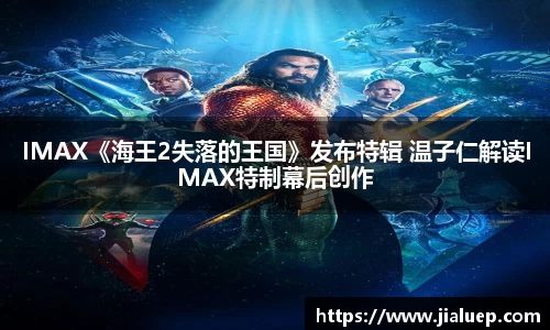 IMAX《海王2失落的王国》发布特辑 温子仁解读IMAX特制幕后创作