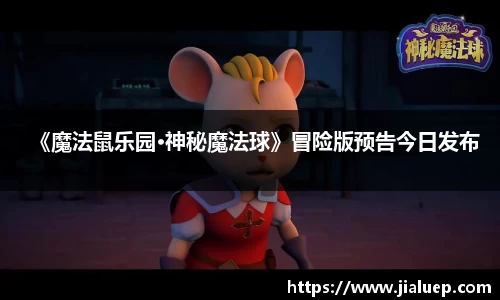 《魔法鼠乐园·神秘魔法球》冒险版预告今日发布