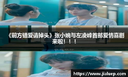 《前方错爱请掉头》张小婉与左凌峰首部爱情喜剧来啦！！！