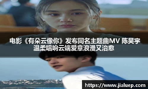  电影《有朵云像你》发布同名主题曲MV 陈昊宇温柔唱响云端爱意浪漫又治愈