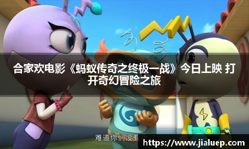合家欢电影《蚂蚁传奇之终极一战》今日上映 打开奇幻冒险之旅