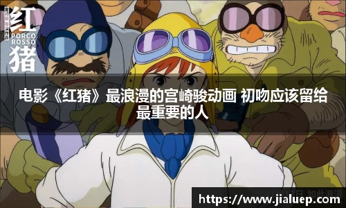 熊猫体育：电影《红猪》最浪漫的宫崎骏动画 初吻应该留给最重要的人