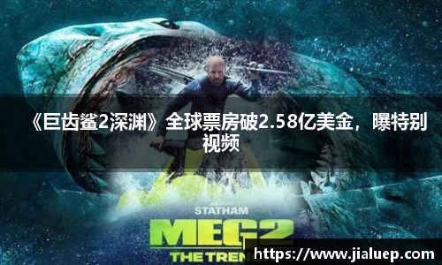 熊猫体育：《巨齿鲨2深渊》全球票房破2.58亿美金，曝特别视频